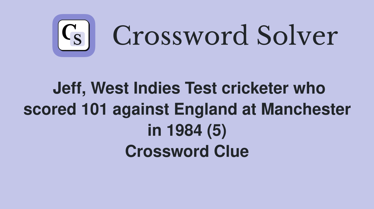 Jeff, West Indies Test cricketer who scored 101 against England at Manchester in 1984 (5) Crossword Clue