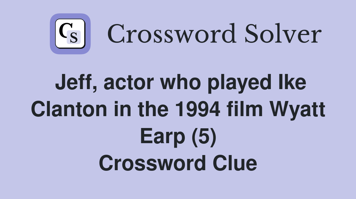 Jeff, actor who played Ike Clanton in the 1994 film Wyatt Earp (5) Crossword Clue