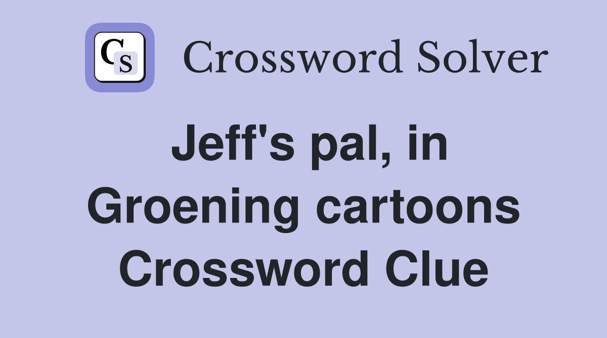 Jeff's pal, in Groening cartoons Crossword Clue