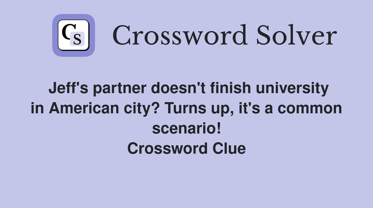 Jeff's partner doesn't finish university in American city? Turns up, it's a common scenario! Crossword Clue