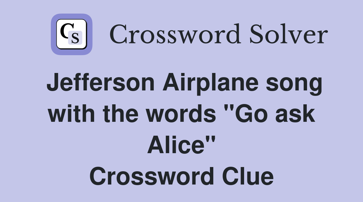 Jefferson Airplane song with the words "Go ask Alice" Crossword Clue