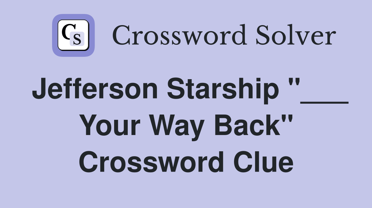 Jefferson Starship "___ Your Way Back" Crossword Clue