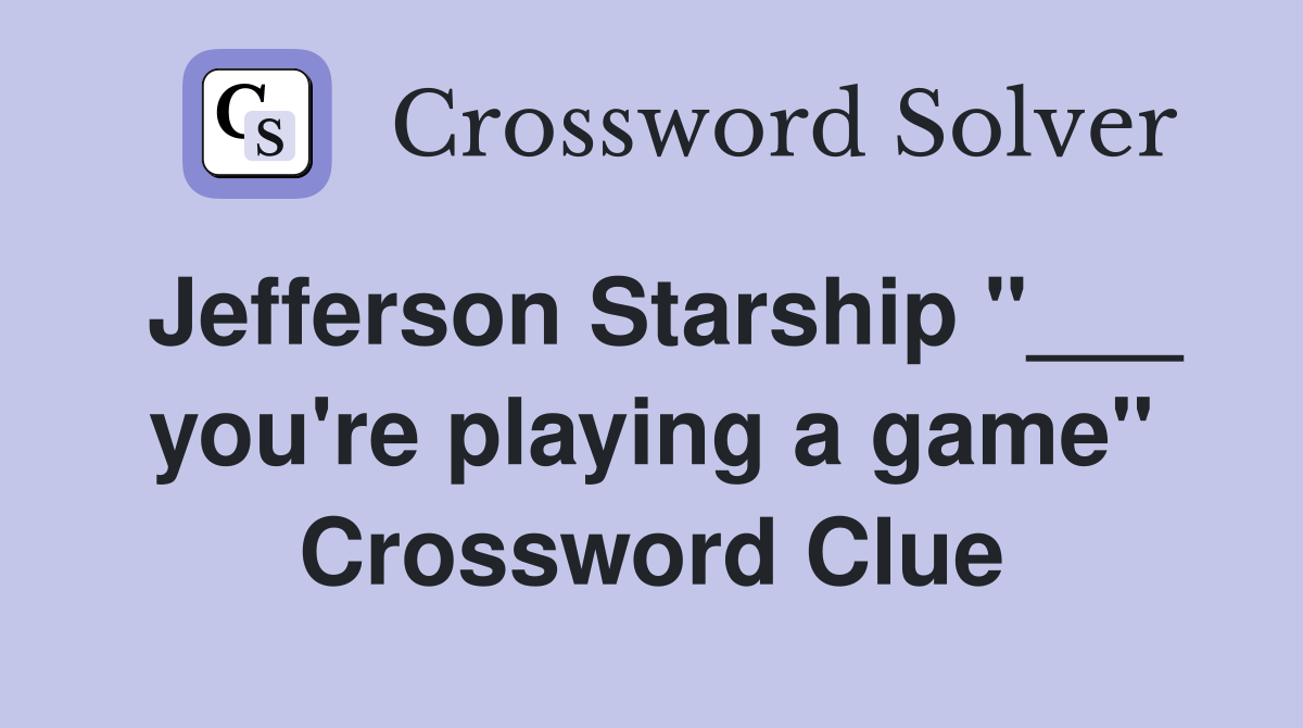 Jefferson Starship "___ you're playing a game" Crossword Clue