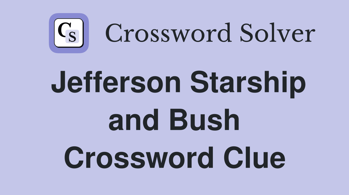 Jefferson Starship and Bush Crossword Clue