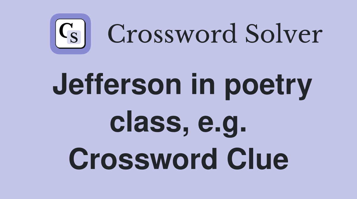 Jefferson in poetry class, e.g. Crossword Clue