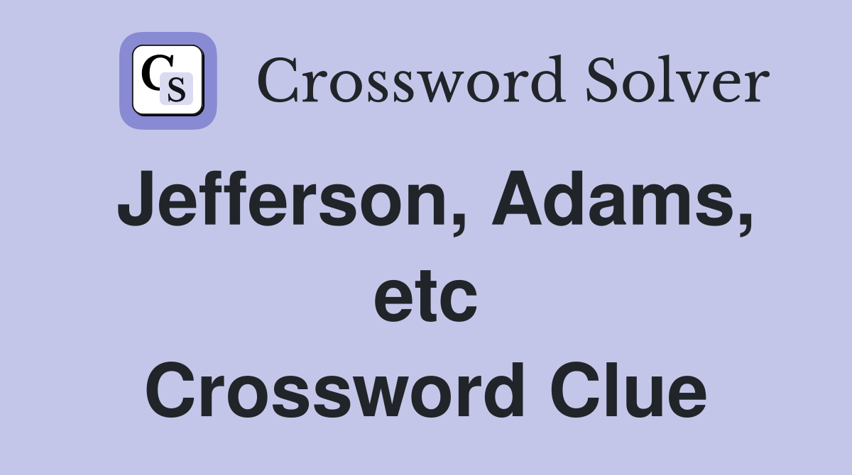 Jefferson, Adams, etc Crossword Clue