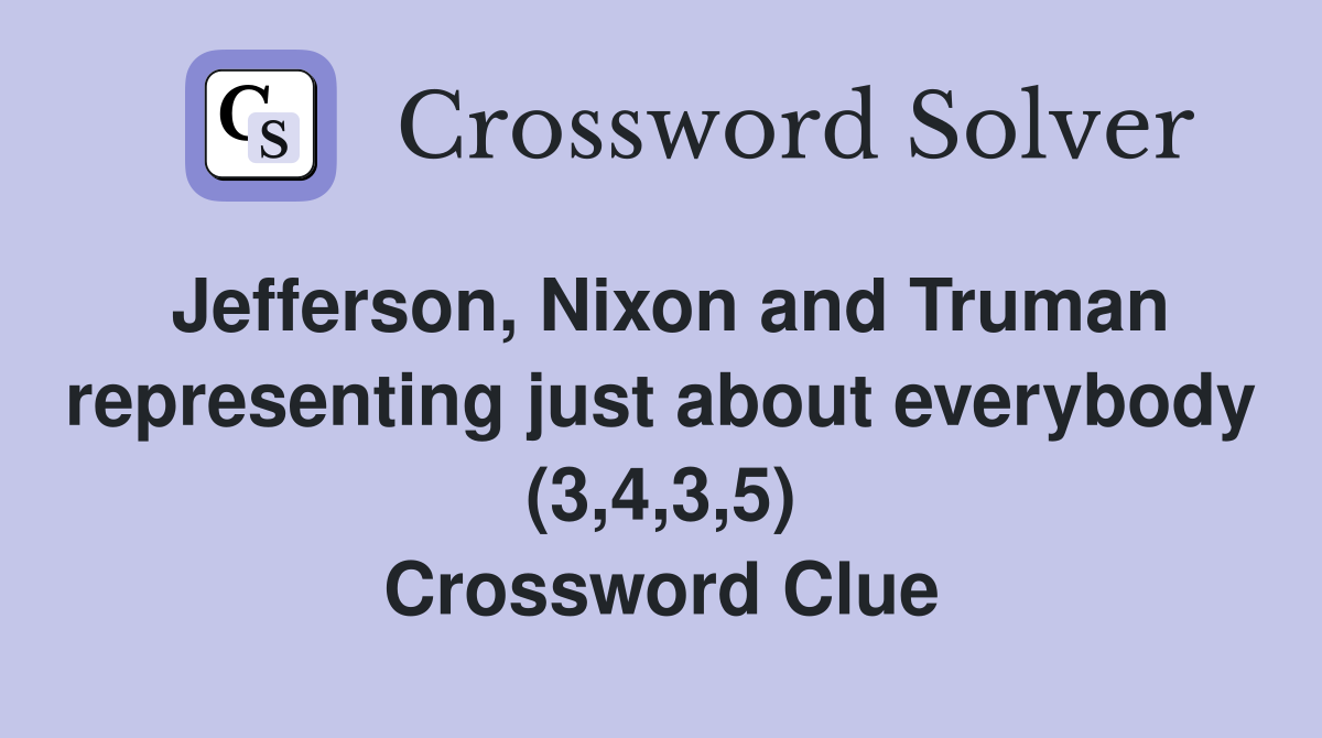Jefferson, Nixon and Truman representing just about everybody (3,4,3,5) Crossword Clue