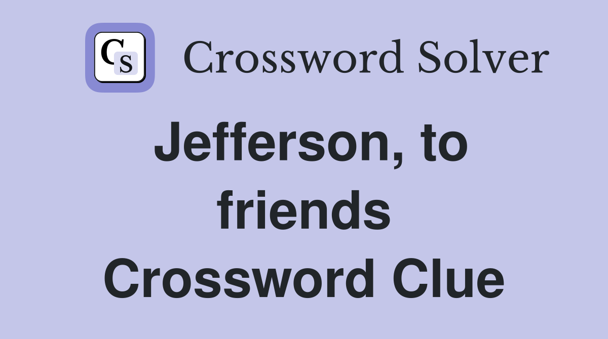Jefferson, to friends Crossword Clue