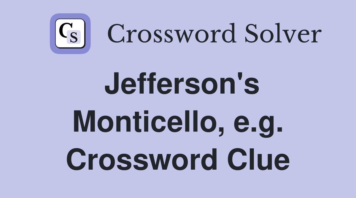 Jefferson's Monticello, e.g. Crossword Clue