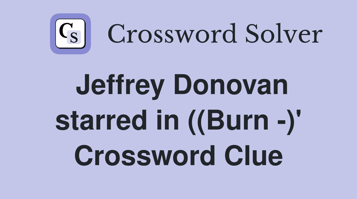 Jeffrey Donovan starred in ((Burn -)' Crossword Clue