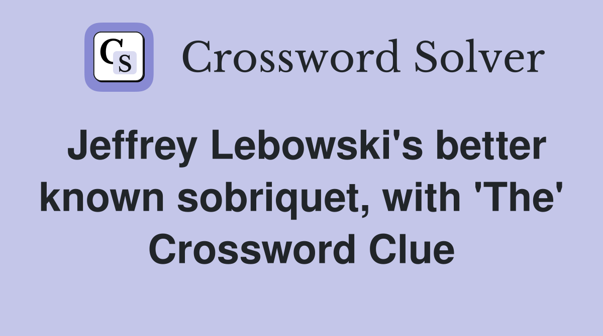 Jeffrey Lebowski's better known sobriquet, with 'The' Crossword Clue
