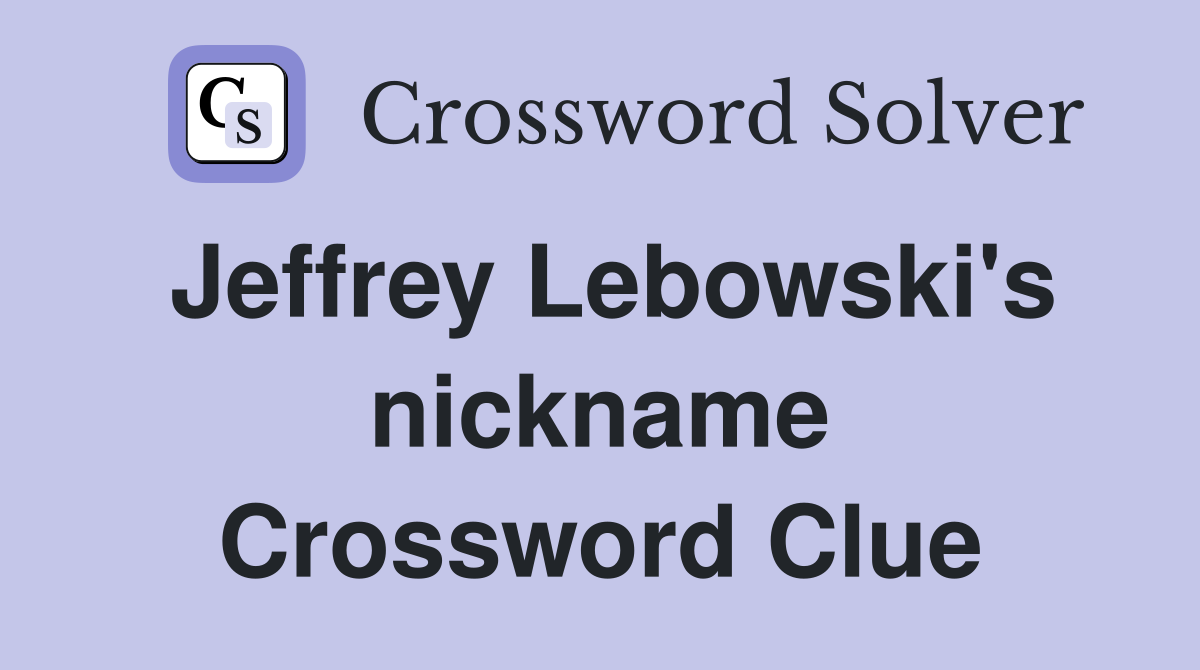 Jeffrey Lebowski's nickname Crossword Clue