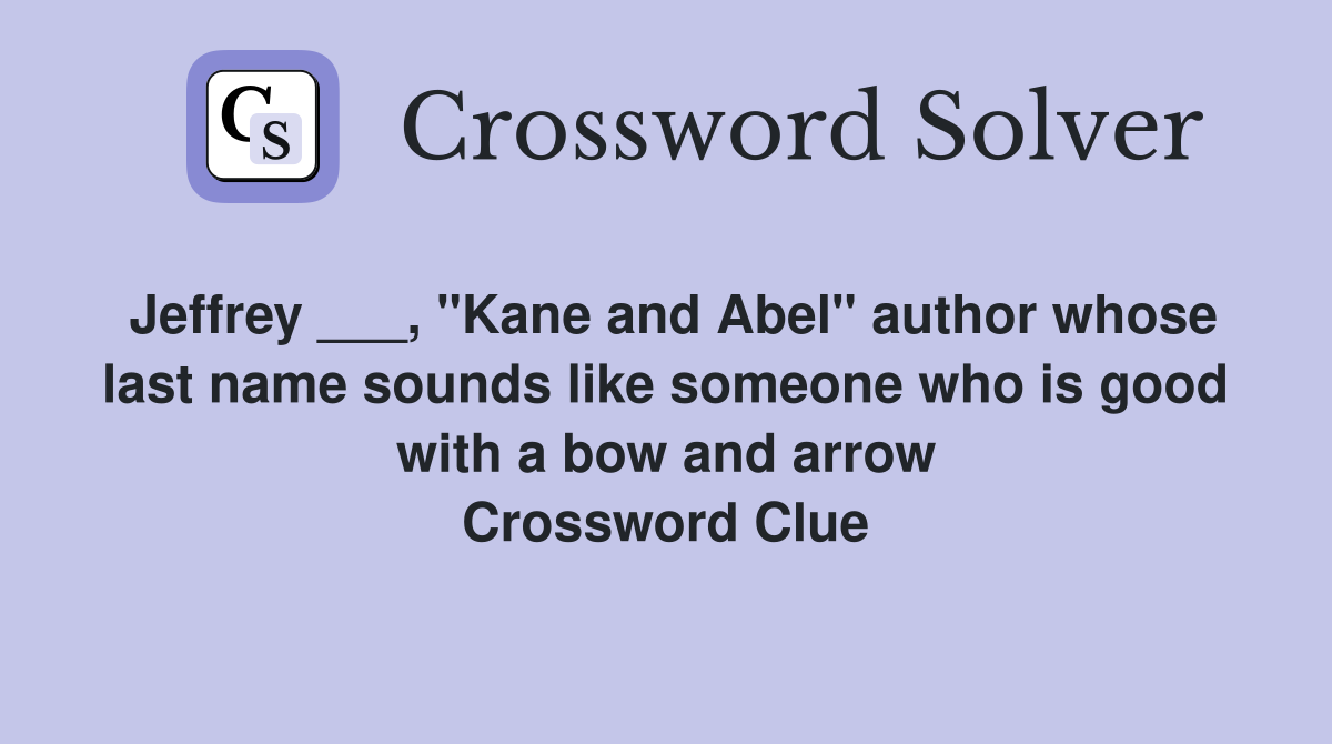 Jeffrey ___, "Kane and Abel" author whose last name sounds like someone who is good with a bow and arrow Crossword Clue