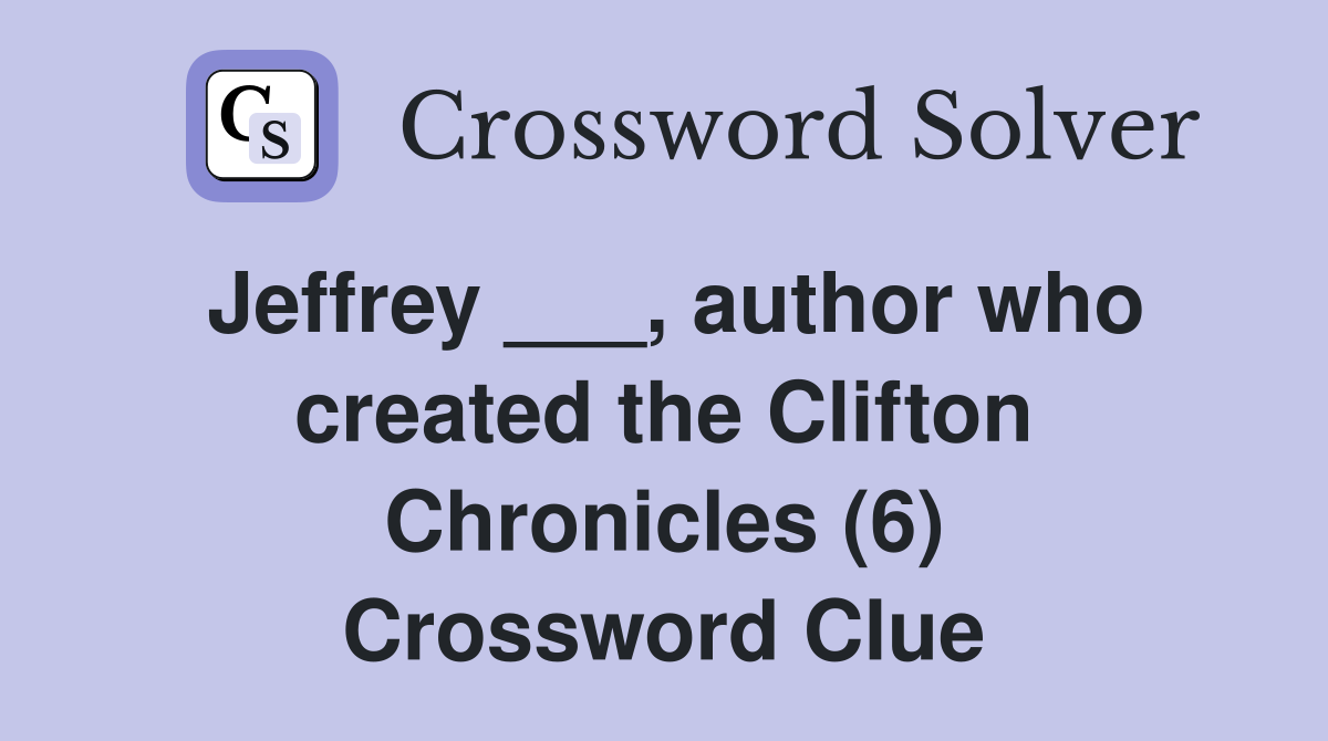Jeffrey ___, author who created the Clifton Chronicles (6) Crossword Clue