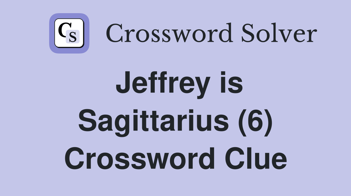 Jeffrey is Sagittarius (6) Crossword Clue
