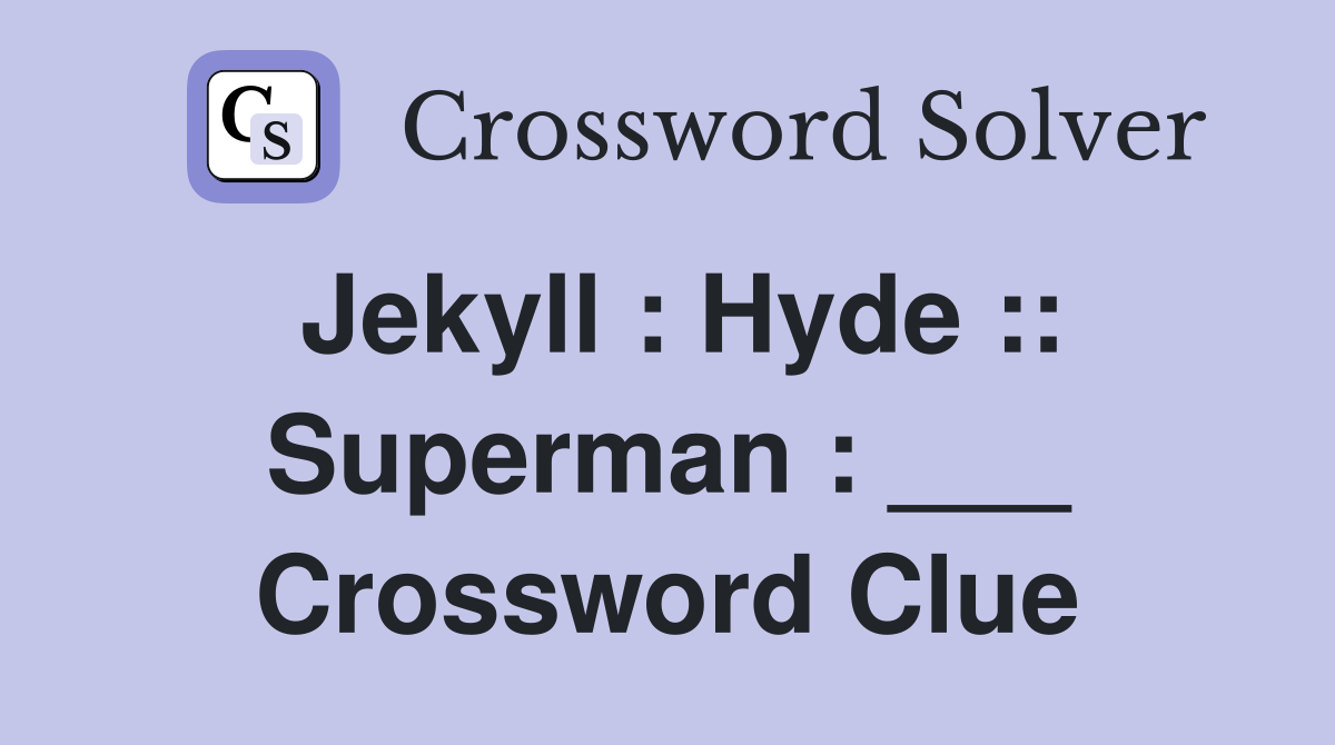 Jekyll : Hyde :: Superman : ___ Crossword Clue