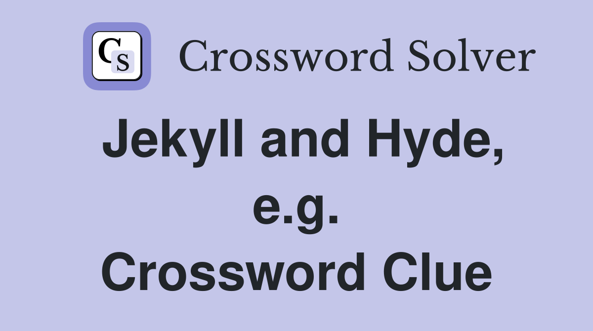 Jekyll and Hyde, e.g. Crossword Clue