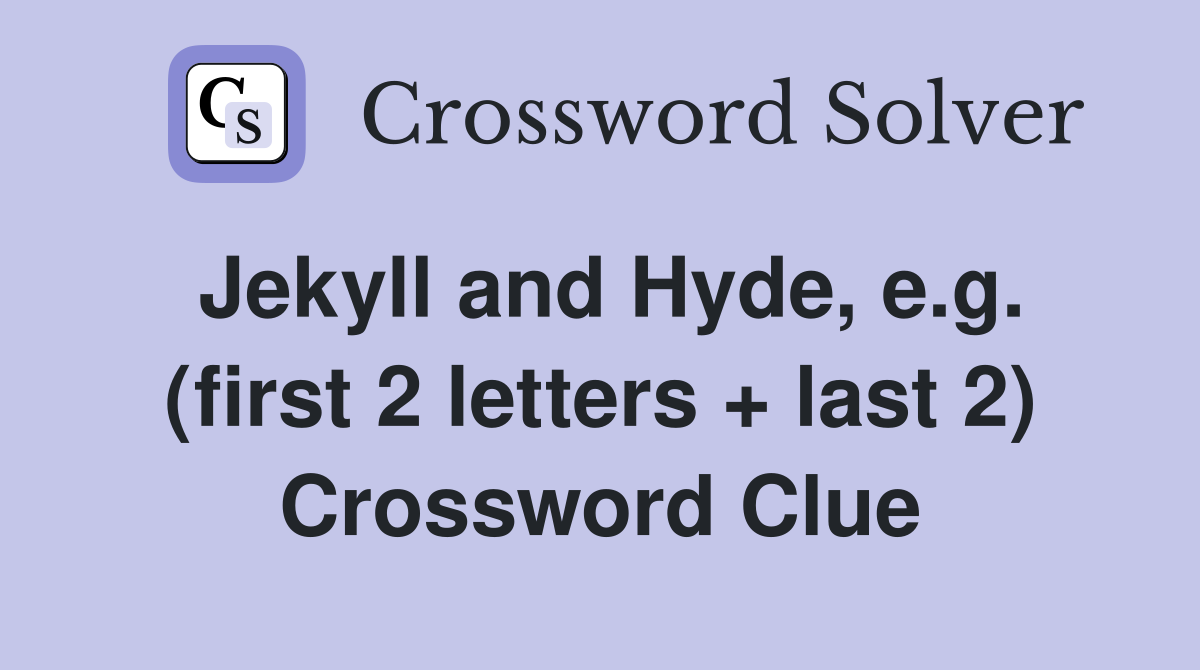 Jekyll and Hyde, e.g. (first 2 letters + last 2) Crossword Clue
