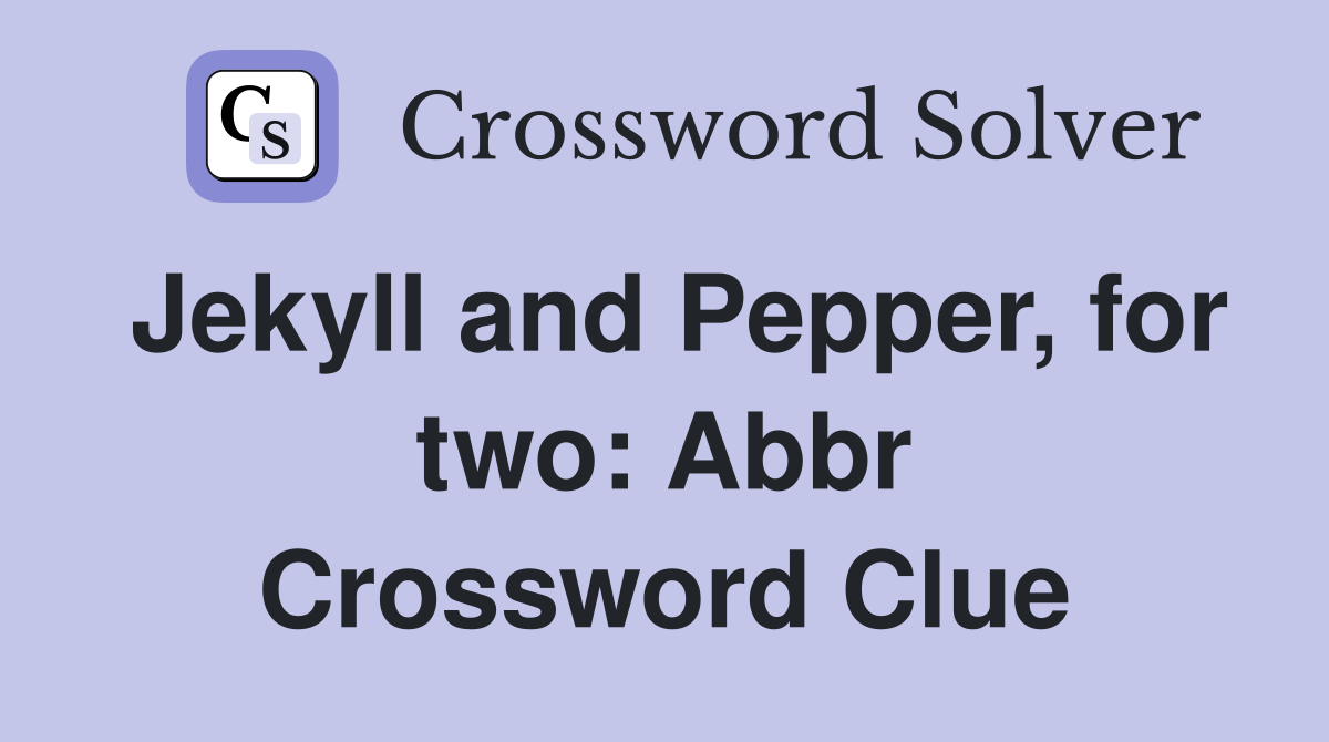 Jekyll and Pepper, for two: Abbr Crossword Clue