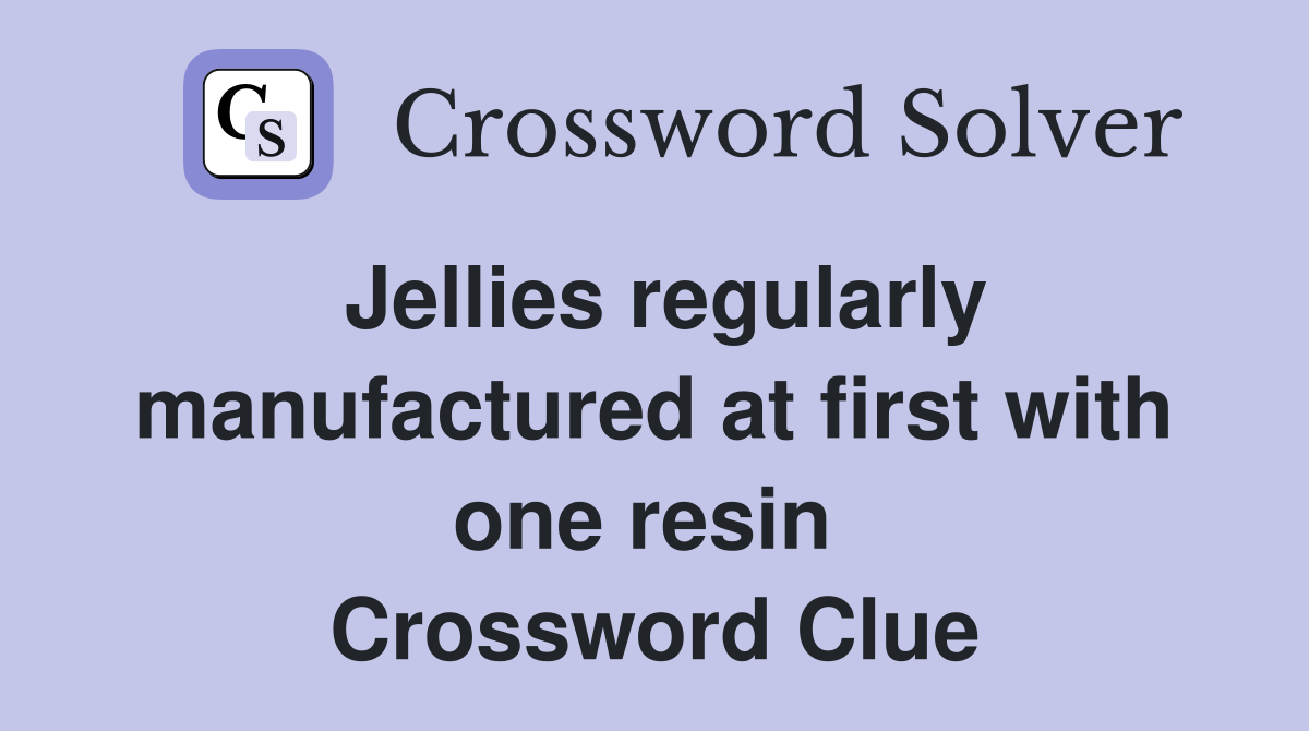Jellies regularly manufactured at first with one resin  Crossword Clue
