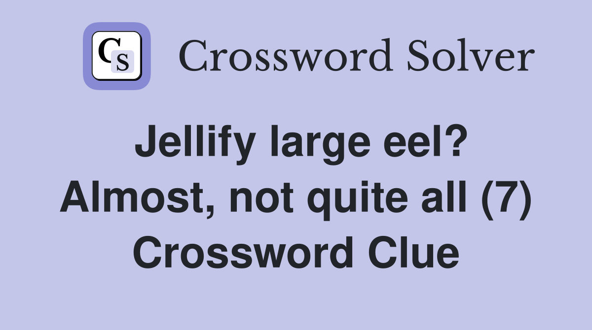 Jellify large eel? Almost, not quite all (7) Crossword Clue