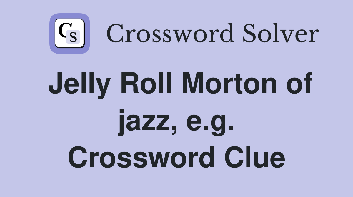 Jelly Roll Morton of jazz, e.g. Crossword Clue
