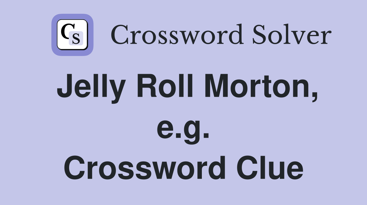 Jelly Roll Morton, e.g. Crossword Clue
