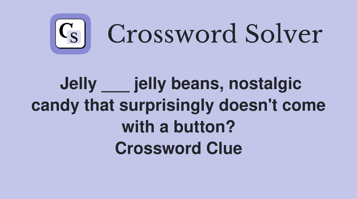 Jelly ___ jelly beans, nostalgic candy that surprisingly doesn't come with a button? Crossword Clue