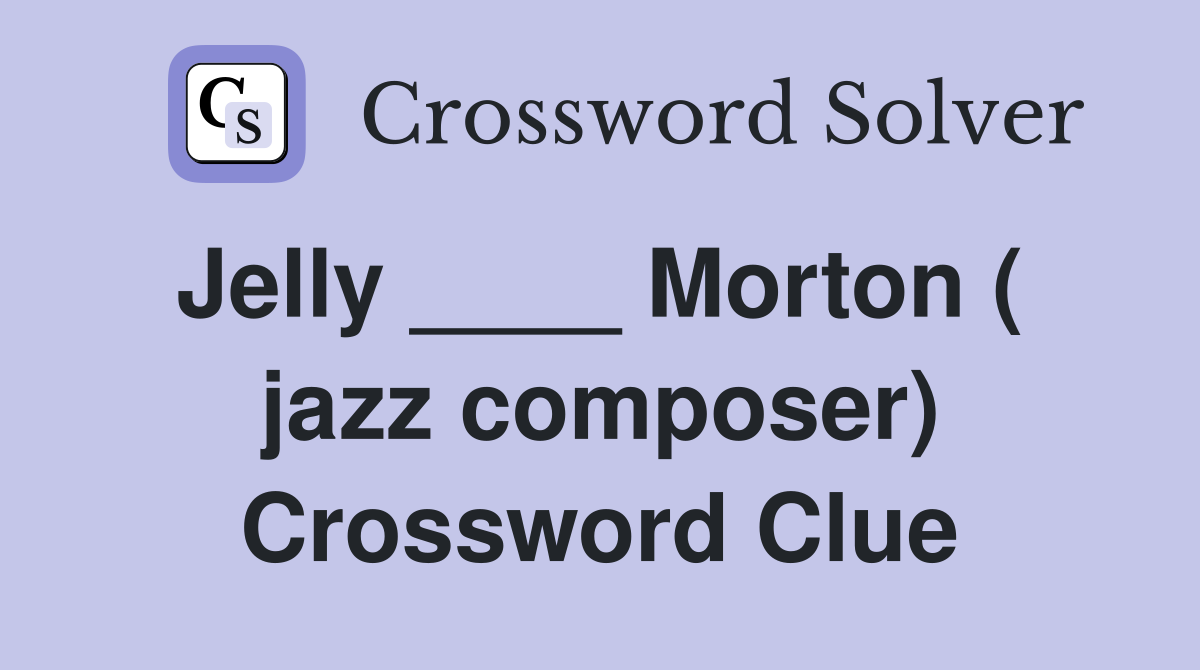 Jelly ____ Morton (  jazz composer) Crossword Clue