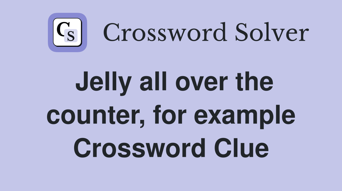 Jelly all over the counter, for example Crossword Clue
