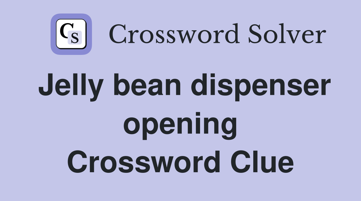 Jelly bean dispenser opening Crossword Clue