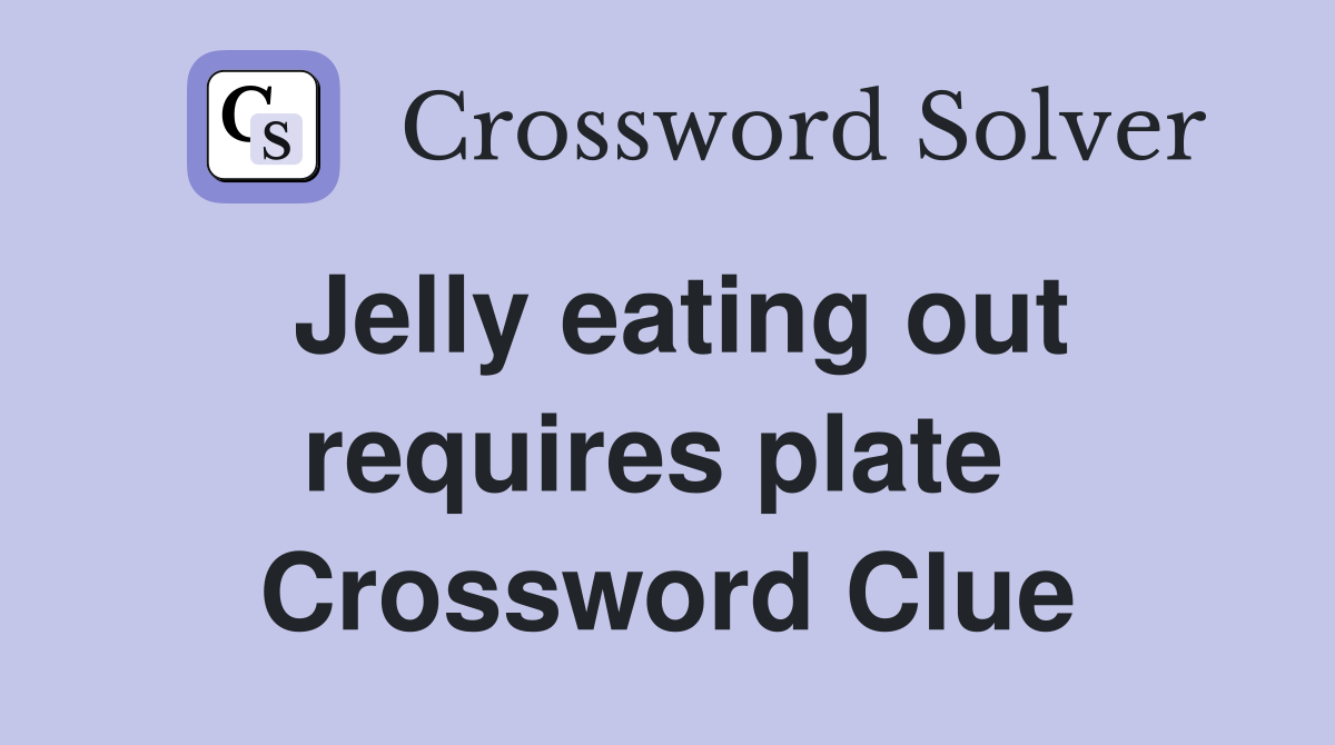 Jelly eating out requires plate  Crossword Clue