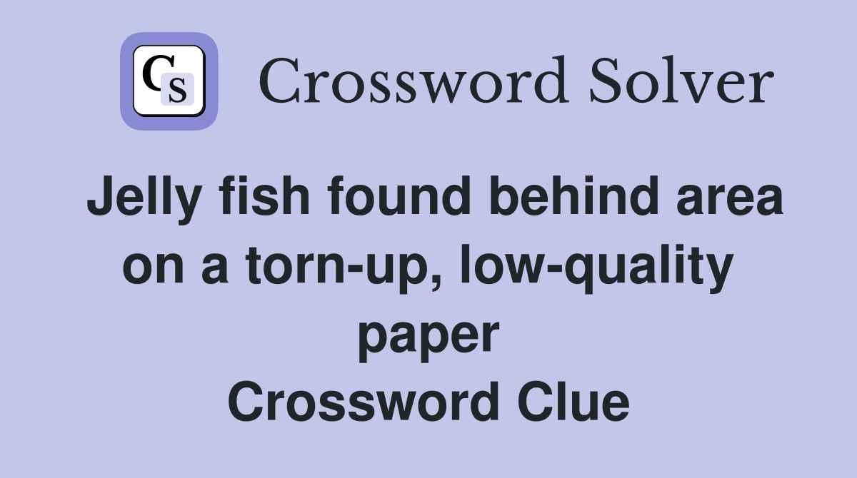 Jelly fish found behind area on a torn-up, low-quality paper Crossword Clue