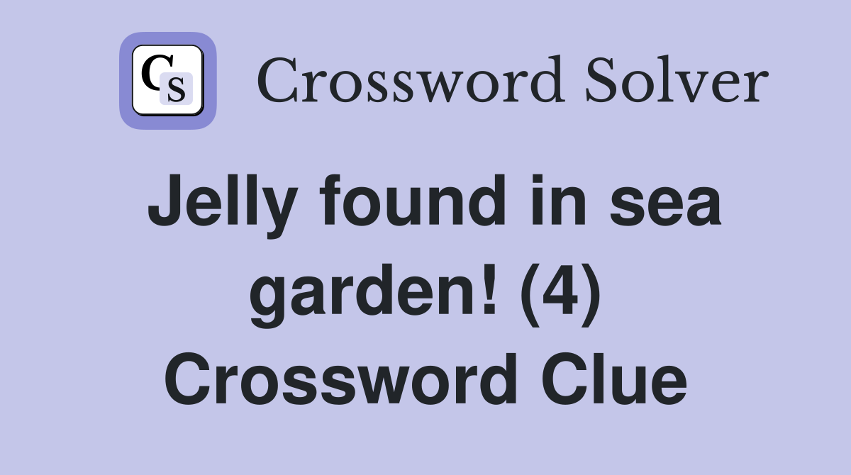 Jelly found in sea garden! (4) Crossword Clue