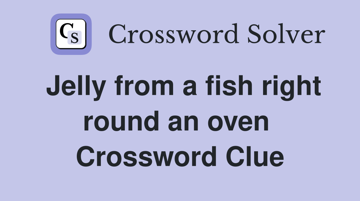 Jelly from a fish right round an oven  Crossword Clue