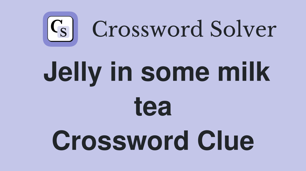 Jelly in some milk tea Crossword Clue