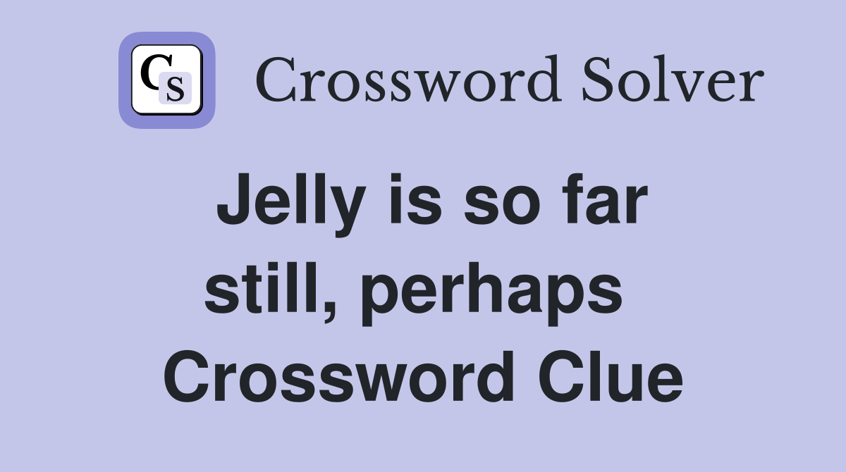 Jelly is so far still, perhaps  Crossword Clue