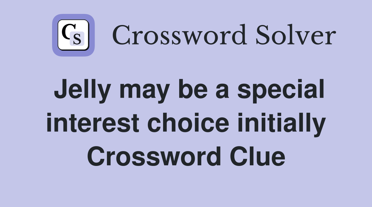 Jelly may be a special interest choice initially Crossword Clue