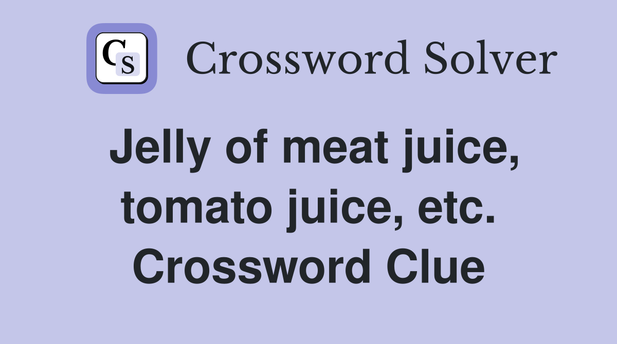 Jelly of meat juice, tomato juice, etc. Crossword Clue