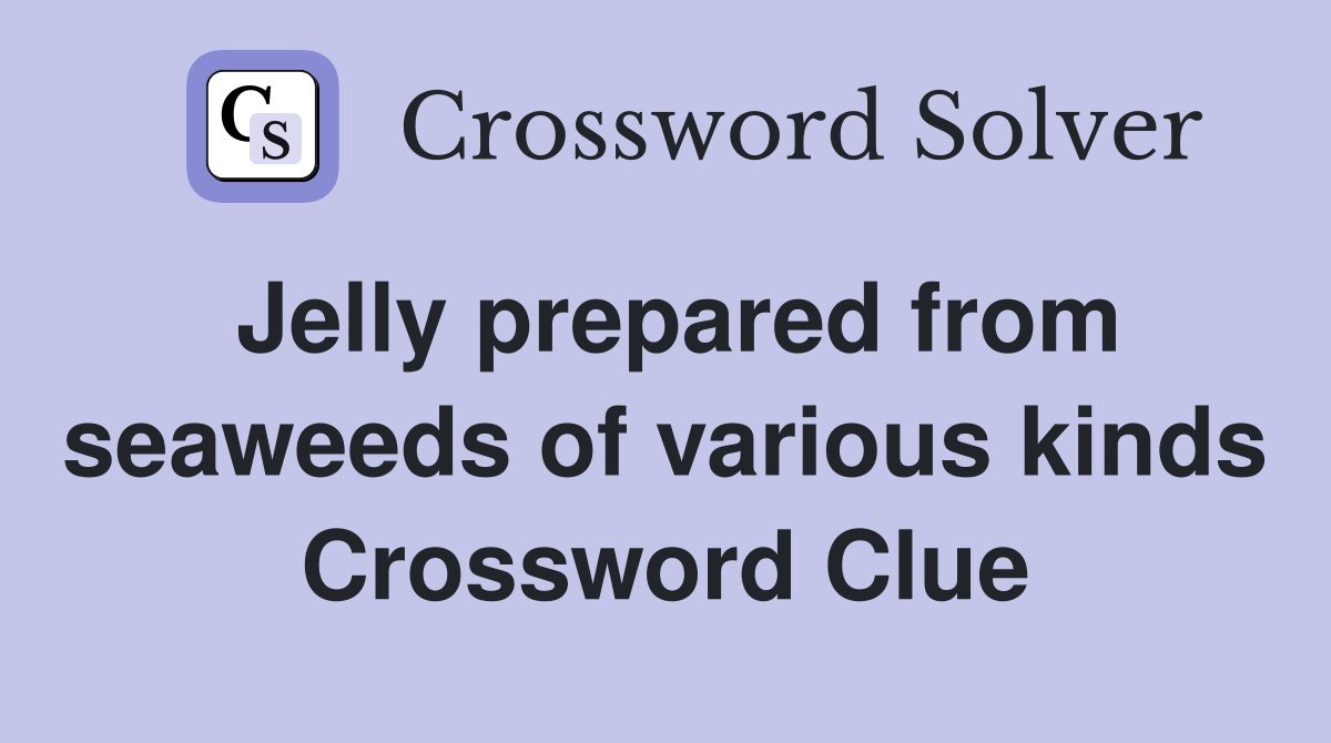 Jelly prepared from seaweeds of various kinds Crossword Clue