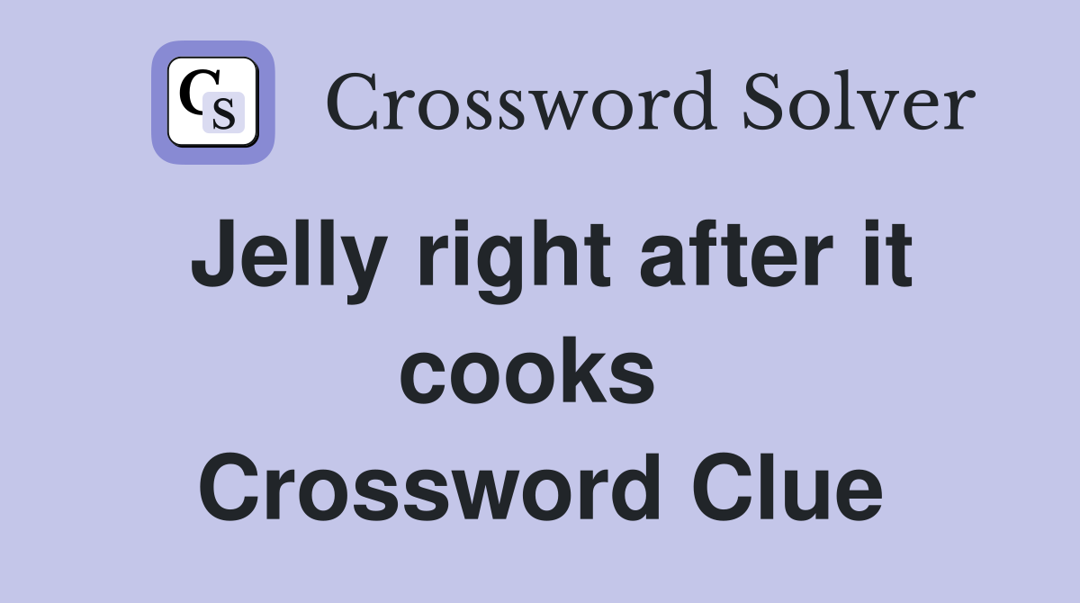 Jelly right after it cooks  Crossword Clue