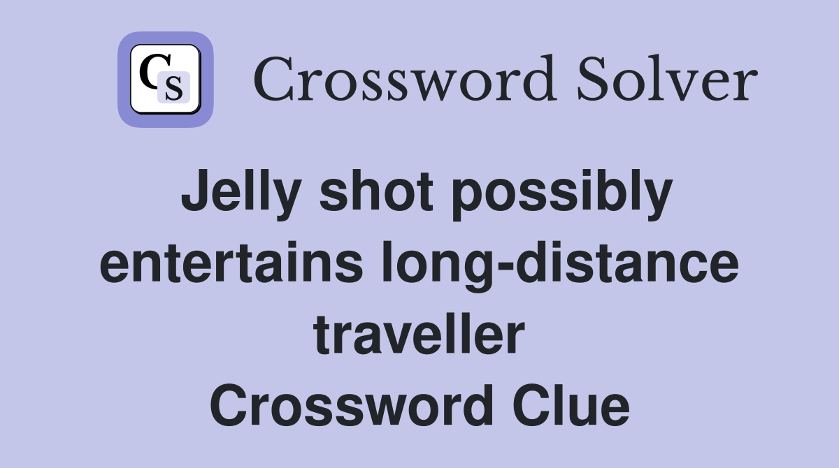 Jelly shot possibly entertains long-distance traveller Crossword Clue