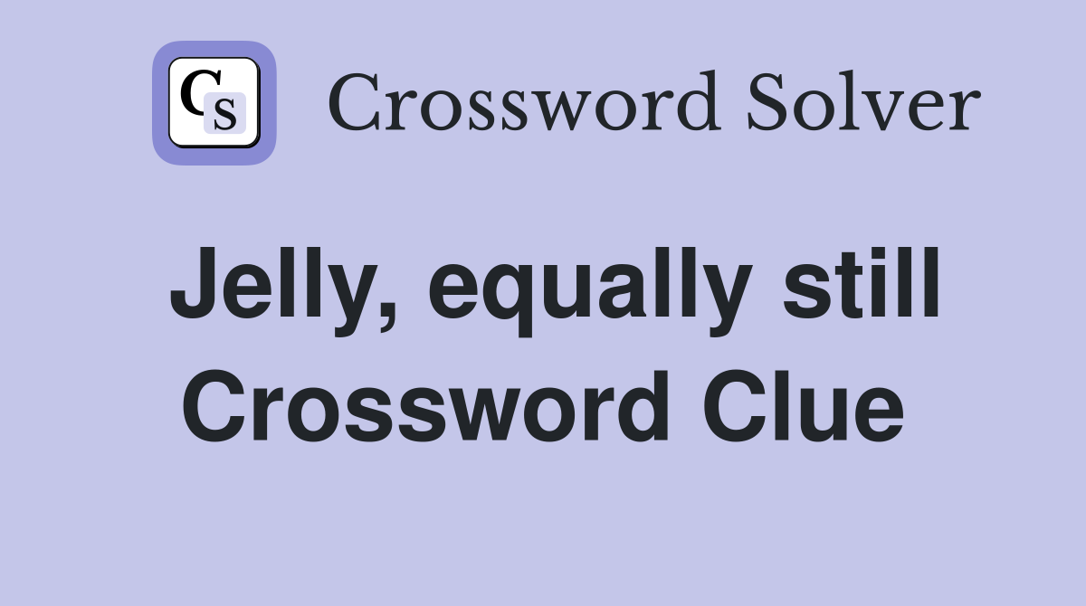 Jelly, equally still Crossword Clue