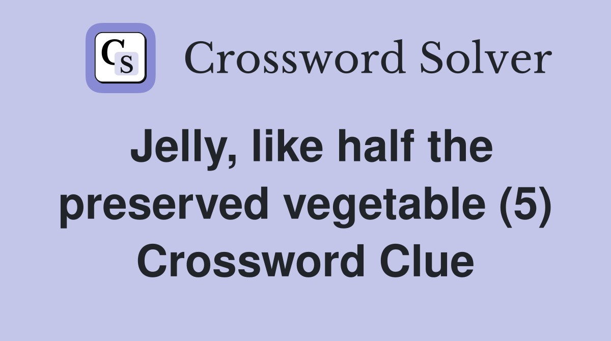 Jelly, like half the preserved vegetable (5) Crossword Clue