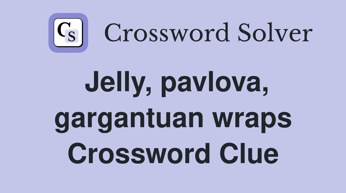 Jelly, pavlova, gargantuan wraps Crossword Clue