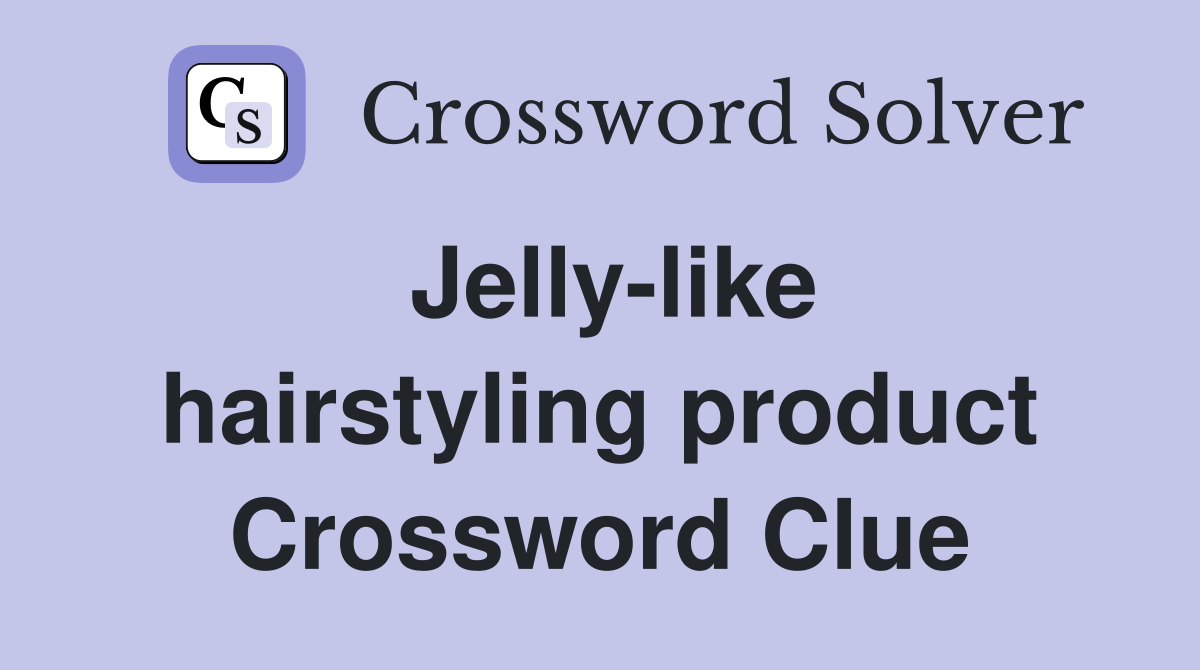 Jelly-like hairstyling product Crossword Clue