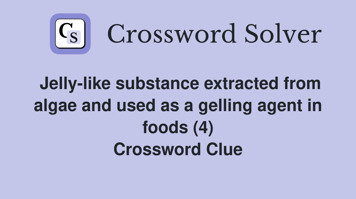 Jelly-like substance extracted from algae and used as a gelling agent in foods (4) Crossword Clue