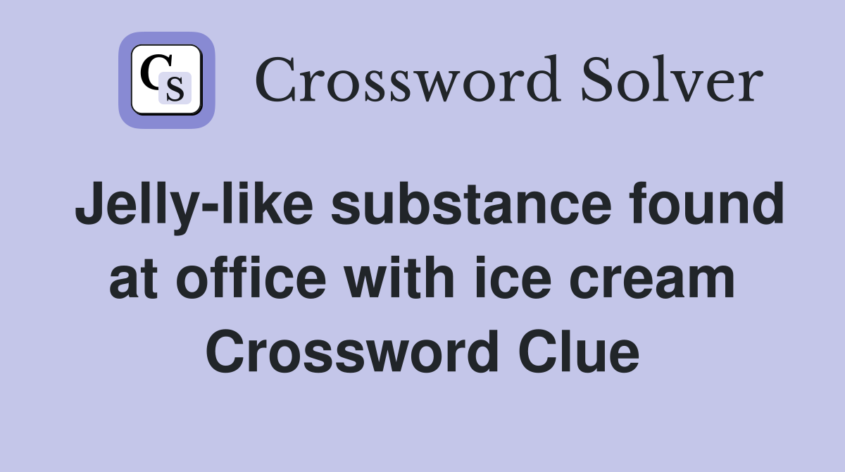 Jelly-like substance found at office with ice cream Crossword Clue