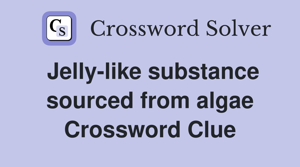 Jelly-like substance sourced from algae Crossword Clue