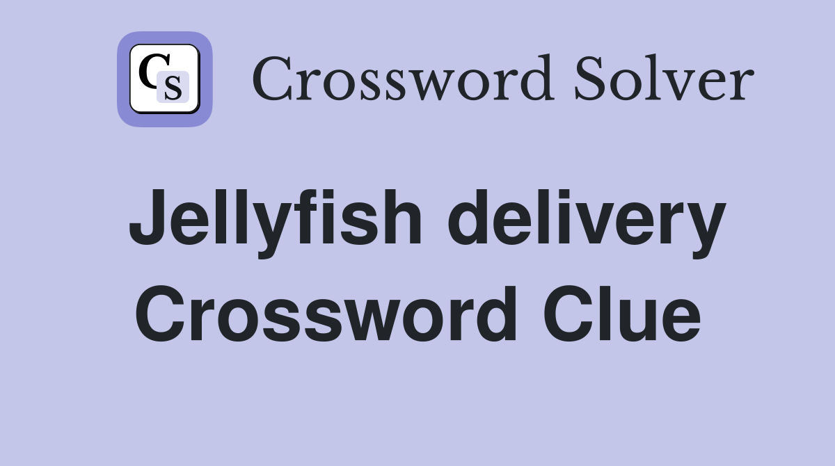 Jellyfish delivery Crossword Clue